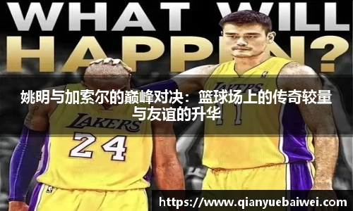 姚明与加索尔的巅峰对决：篮球场上的传奇较量与友谊的升华